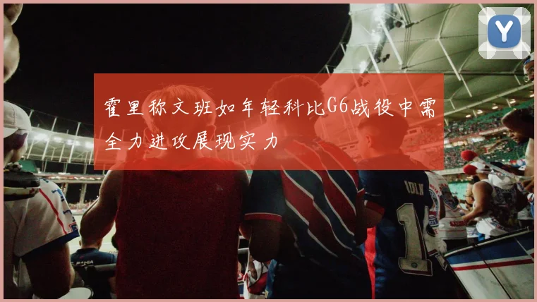 霍里称文班如年轻科比G6战役中需全力进攻展现实力