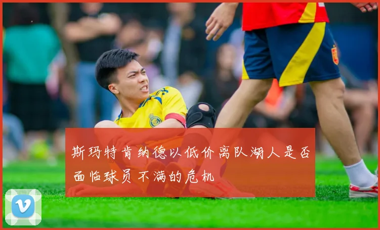 斯玛特肯纳德以低价离队湖人是否面临球员不满的危机