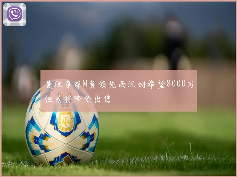 曼联争夺M费领先西汉姆希望8000万但或将降价出售