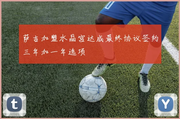 萨吉加盟水晶宫达成最终协议签约三年加一年选项