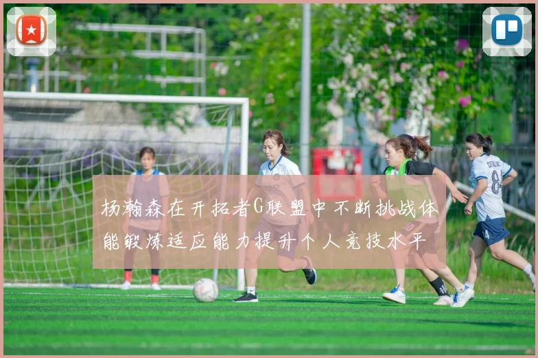 杨瀚森在开拓者G联盟中不断挑战体能锻炼适应能力提升个人竞技水平