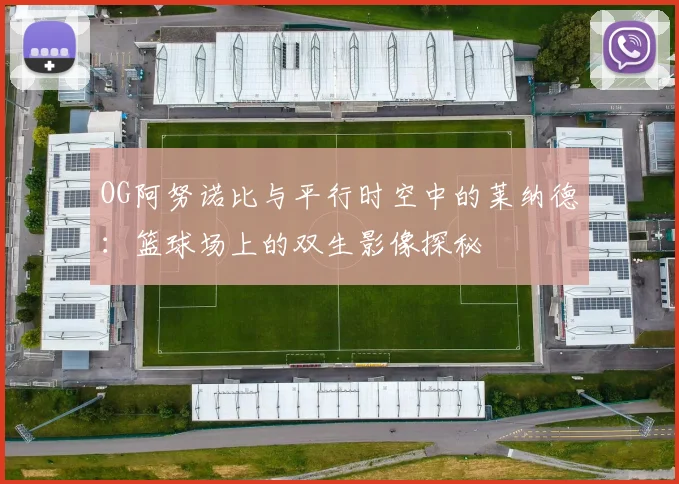 OG阿努诺比与平行时空中的莱纳德：篮球场上的双生影像探秘