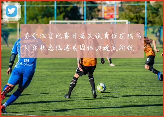 芬奇坦言比赛开局失误责任在我戈贝尔状态低迷或因体力透支所致