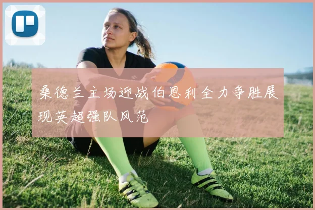 桑德兰主场迎战伯恩利全力争胜展现英超强队风范
