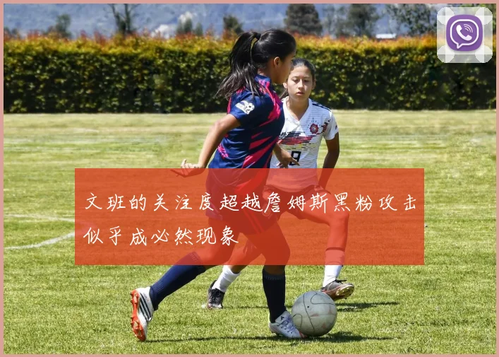 文班的关注度超越詹姆斯黑粉攻击似乎成必然现象
