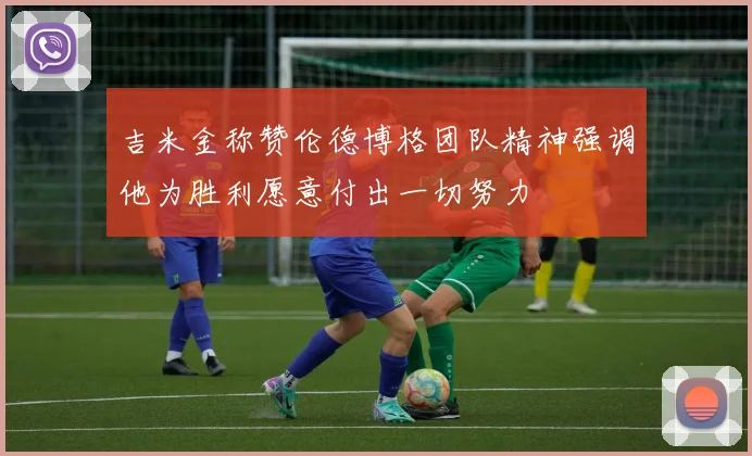 吉米金称赞伦德博格团队精神强调他为胜利愿意付出一切努力