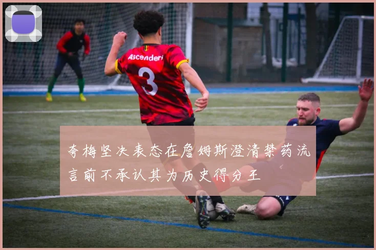 夸梅坚决表态在詹姆斯澄清禁药流言前不承认其为历史得分王